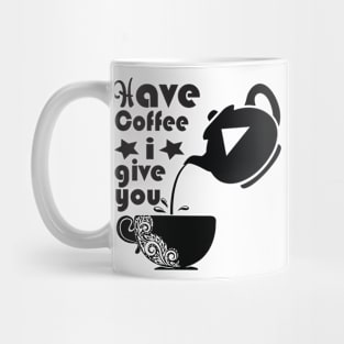 Have Coffee I Give You Mug